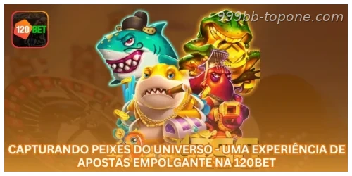 Capturando Peixes do Universo - Uma Experiência de Apostas Empolgante na 999BB.